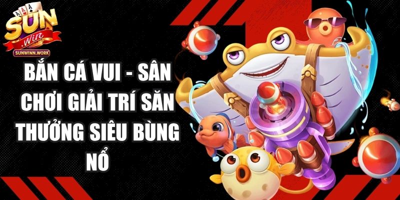 Bắn Cá Vui