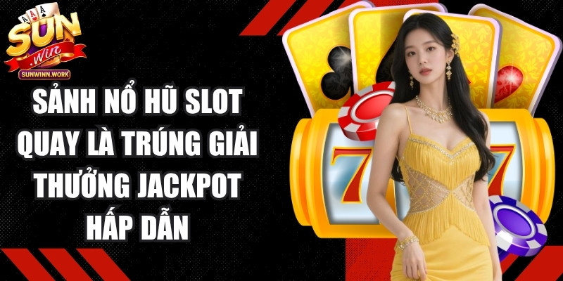 Sảnh nổ hũ slot quay là trúng với giải thưởng Jackpot lớn hấp dẫn