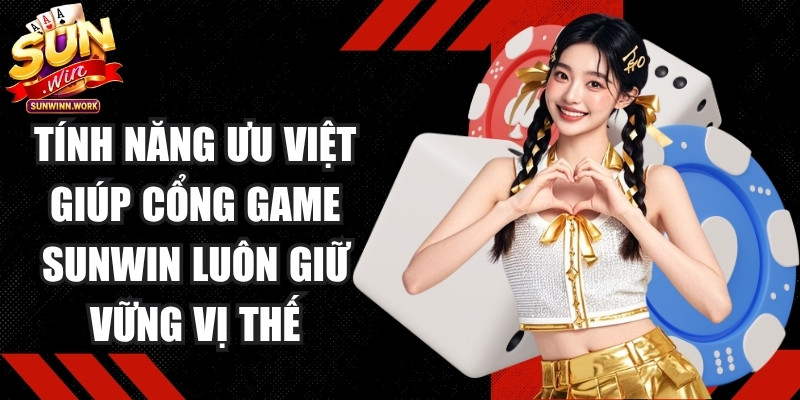 Những tính năng ưu việt giúp cổng game Sunwin luôn giữ vững vị thế