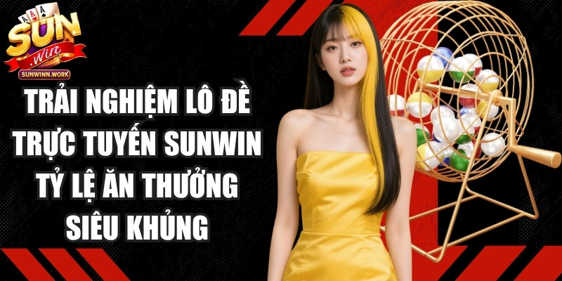 Trải nghiệm lô đề trực tuyến Sunwin với tỷ lệ ăn thưởng siêu khủng